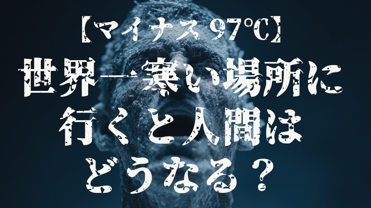 【衝撃】世界一寒い場所で人間はどうなる？マイナス97℃の恐怖と人体への影響を徹底解説